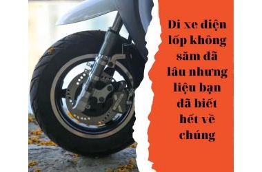 Đi xe điện lốp không săm đã lâu nhưng liệu bạn đã biết hết về chúng