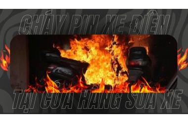 Cháy Pin xe điện tại cửa hàng sửa xe - Nguyên nhân và Giải pháp hiệu quả